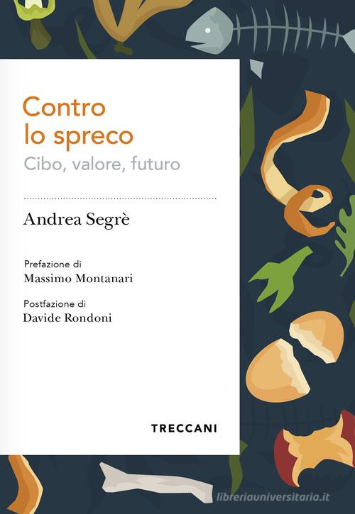 Contro lo spreco. Cibo, valore, futuro di Andrea Segrè edito da Treccani
