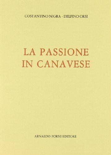 La passione in canavese (rist. anast. 1895) di Costantino Nigra, Delfino Orsi edito da Forni