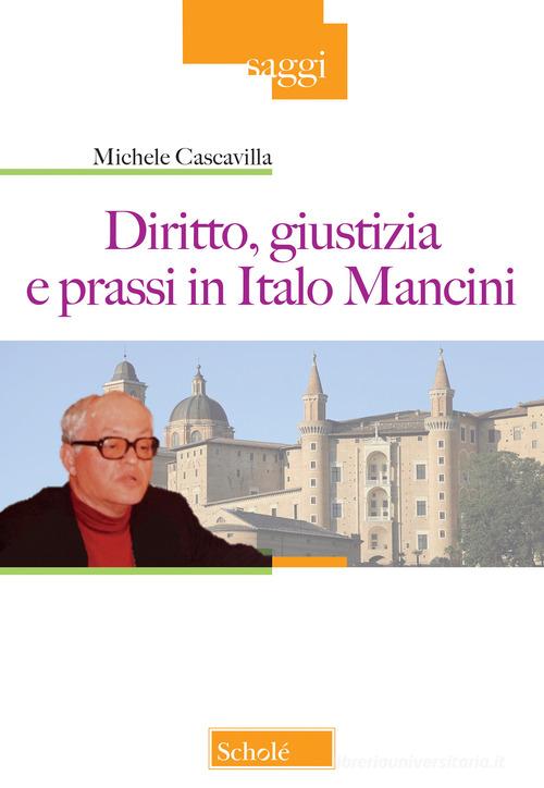 Diritto, giustizia e prassi in Italo Mancini di Michele Cascavilla edito da Scholé