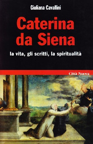 Caterina da Siena. La vita, gli scritti, la spiritualità di Giuliana Cavallini edito da Città Nuova