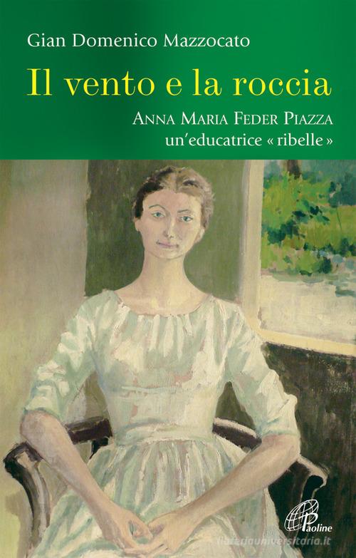 Il vento e la roccia. Anna Maria Feder Piazza, una educatrice «ribelle» di G. Domenico Mazzocato edito da Paoline Editoriale Libri