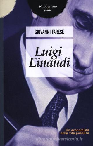 Luigi Einaudi. Un economista nella vita pubblica di Giovanni Farese edito da Rubbettino