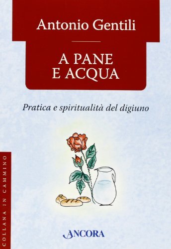 A pane e acqua. Pratica e spiritualità del digiuno di Antonio Gentili edito da Ancora