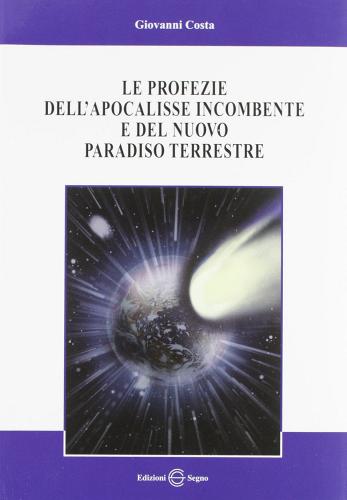 Le profezie dell'apocalisse incombente e del nuovo paradiso terrestre di Giovanni Costa edito da Edizioni Segno