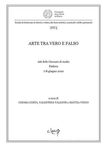 Arte tra vero e falso. Atti delle Giornate di studio (Padova, 7-8 giugno 2010) edito da CLEUP