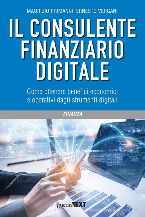 Il consulente finanziario digitale. Come ottenere benefici economici e operativi dagli strumenti digitali di Maurizio Primanni, Ernesto Vergani edito da Guerini Next