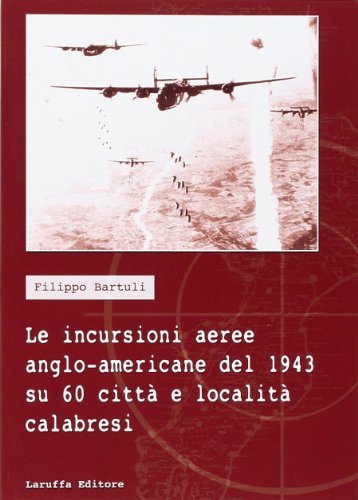 Le incursioni aeree anglo-americane del 1943 su 60 città e località calabresi di Filippo Bartoli edito da Laruffa