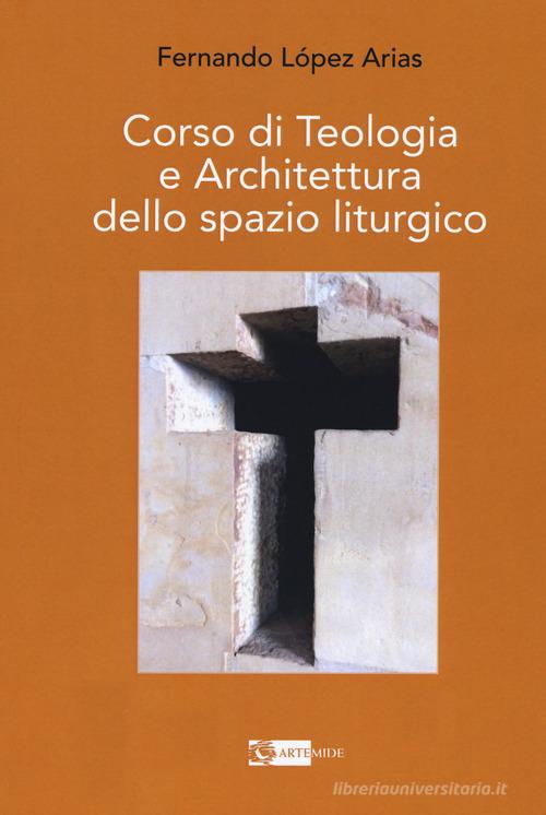 Corso di teologia e architettura dello spazio liturgico di Arias Fernando López edito da Artemide