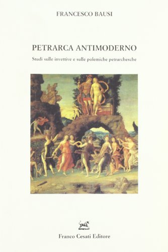 Petrarca antimoderno. Studi sulle invettive e sulle polemiche petrarchesche di Francesco Bausi edito da Cesati