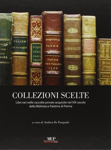 Collezioni scelte. Libri rari nelle raccolte private acquisite nel XIX secolo dalla Biblioteca Palatina di Parma edito da Monte Università Parma