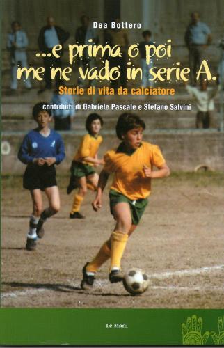 ... E prima o poi me ne vado in serie A. Serie di vita da calciatore di Dea Bottaro edito da Le Mani-Microart'S