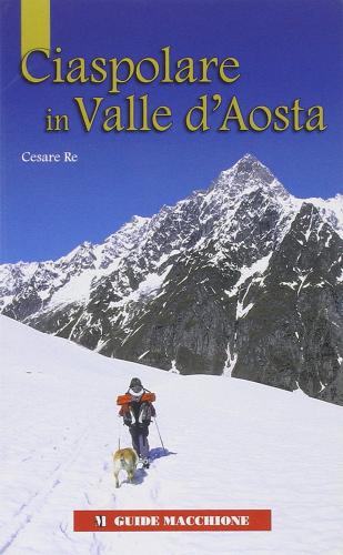 Ciaspolare in Valle d'Aosta di Cesare Re edito da Macchione Editore