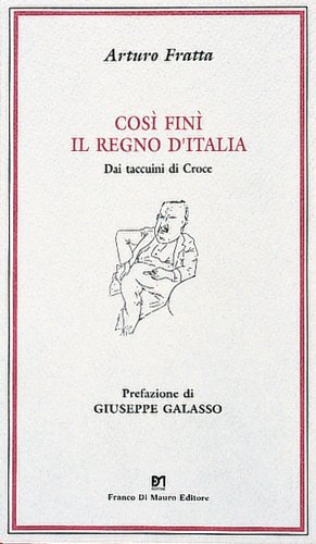 Così finì il regno d'Italia. Dai taccuini di B. Croce di Arturo Fratta edito da Di Mauro Franco