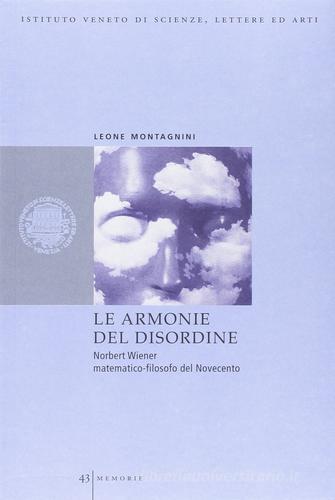 Le armonie del disordine. Norbert Wiener matematico-filosofo del Novecento di Leone Montagnini edito da Ist. Veneto di Scienze