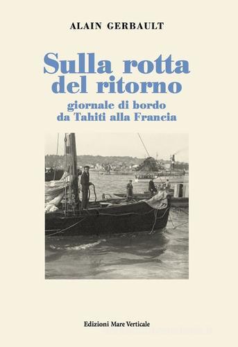 Sulla rotta del ritorno. Giornale di bordo da Tahiti alla Francia di Alain Gerbault edito da Edizioni Mare Verticale