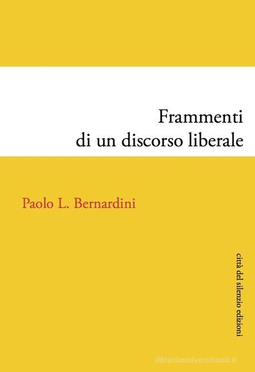 Frammenti di un discorso liberale di Paolo Luca Bernardini edito da Città del silenzio