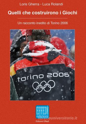 Quelli che costruirono i giochi. Un racconto inedito di Torino 2006 di Loris Gherra, Luca Rolandi edito da Edizioni Effedì