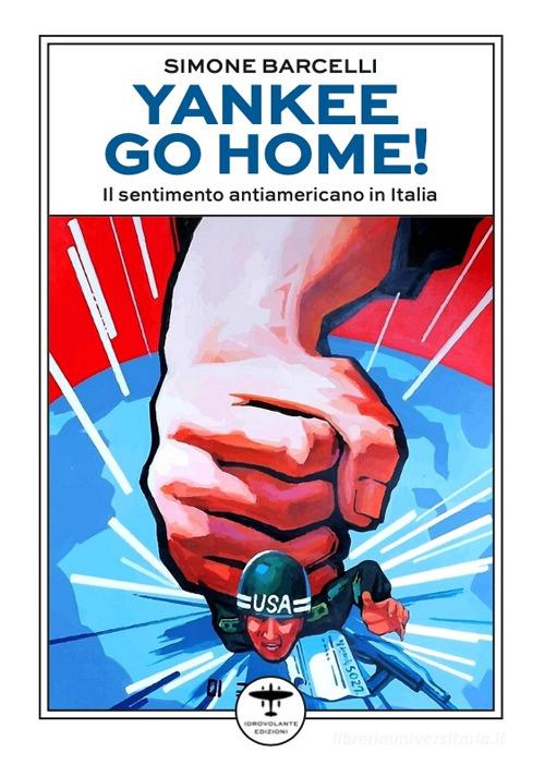 Yankee go home! Il sentimento antiamericano in Italia di Simone Barcelli edito da Idrovolante Edizioni