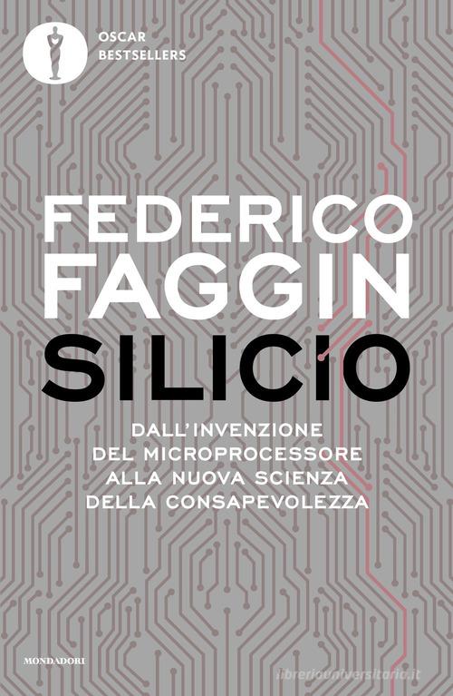 Silicio. Dall'invenzione del microprocessore alla nuova scienza della consapevolezza di Federico Faggin edito da Mondadori