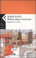 Milano dopo il miracolo. Biografia di una città di John Foot edito da Feltrinelli