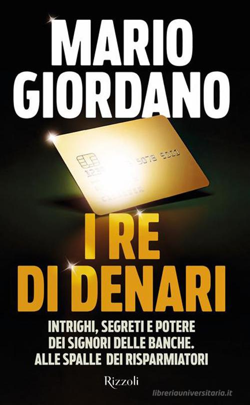 I re di denari. Intrighi, segreti e potere dei signori delle banche. Alle spalle dei risparmiatori di Mario Giordano edito da Rizzoli