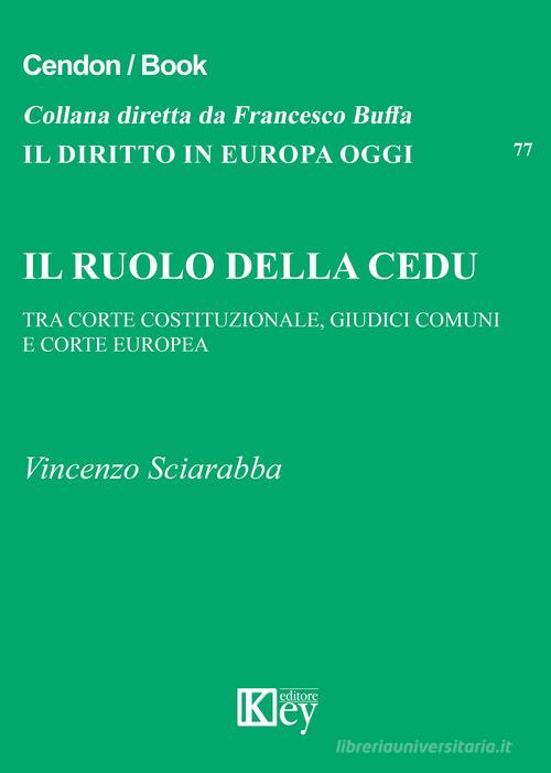 Il ruolo della CEDU. Tra Corte Costituzionale giudici comuni e Corte Europea di Vincenzo Sciarabba edito da Key Editore