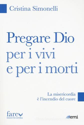 Pregare Dio per i vivi e per i morti. La misericordia è l'incendio del cuore di Cristina Simonelli edito da EMI