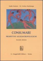 Consumare. Prospettive socioantropologiche di Guido Sertorio, M. Cristina Martinengo edito da Giappichelli