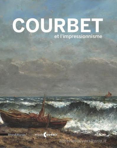 Courbet et l'impressionnisme. Catalogo della mostra (Ornans, 9 luglio-17 ottobre 2016). Ediz. francese edito da Silvana