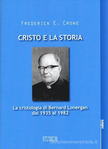 Cristo e la storia. La cristologia di Bernard Lonergan dal 1935 al 1982 di Frederick E. Crowe edito da Studium