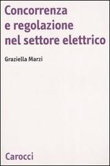 Concorrenza e regolazione nel settore elettrico di Graziella Marzi edito da Carocci