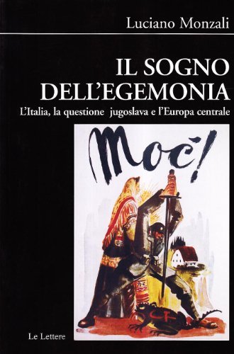 Il sogno dell'egemonia. L'Italia, la questione jogoslava e l'Europa centrale di Luciano Monzali edito da Le Lettere