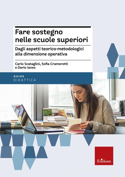 Fare sostegno nelle scuole superiori. Dagli aspetti teorico-metodologici alla dimensione operativa di Carlo Scataglini, Sofia Cramerotti, Dario Ianes edito da Centro Studi Erickson