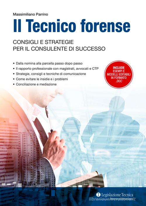 Il tecnico forense. Consigli e strategie per il consulente di successo di Massimiliano Parrino edito da Legislazione Tecnica