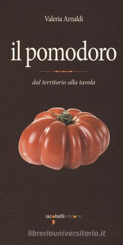 Il pomodoro. Dal territorio alla tavola di Valeria Arnaldi edito da Iacobellieditore