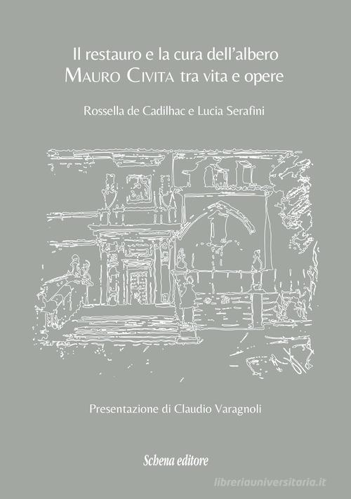 Il restauro e la cura dell'albero. Mauro Civita tra vita e opere di Rossella De Cadilhac, Lucia Serafini edito da Schena Editore