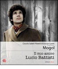 Il mio amico Lucio Battisti di Mogol, Claudio Sabelli Fioretti, Giorgio Lauro edito da Aliberti