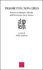 Trasmetto, non creo. Percorsi tra filologia e filosofia nella letteratura cinese classica edito da Libreria Editrice Cafoscarina