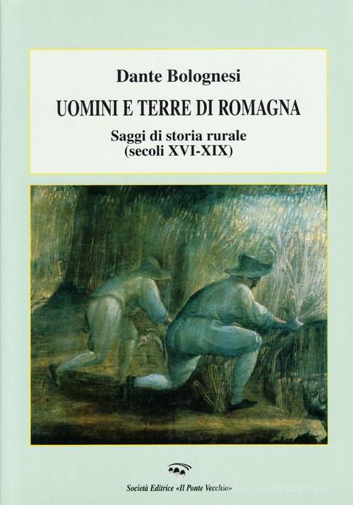 Uomini e terre di Romagna. Saggi di storia rurale (secoli XVI-XIX) di Dante Bolognesi edito da Il Ponte Vecchio