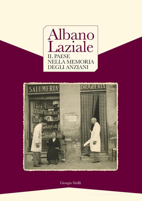 Albano Laziale. Il paese nella memoria degli anziani-Albano Laziale. Memories of the elderly people. Ediz. bilingue di Giorgio Sirilli edito da Autopubblicato