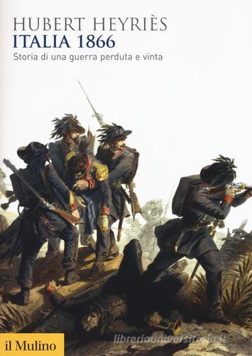Italia 1866. Storia di una guerra perduta e vinta di Hubert Heyriès edito da Il Mulino
