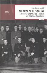 Gli eroi di Mussolini. Niccolò Giani e la Scuola di mistica fascista di Aldo Grandi edito da Rizzoli