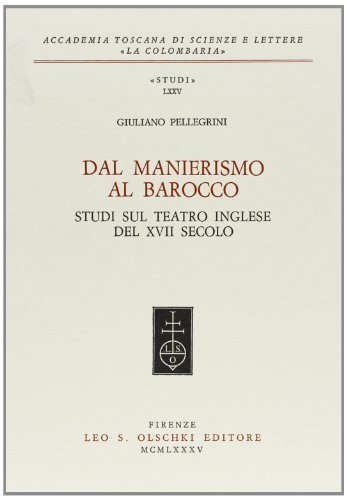 Dal manierismo al barocco. Studi sul teatro inglese del XVII secolo di Giuliano Pellegrini edito da Olschki