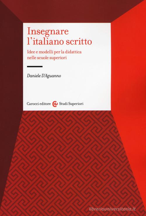 Insegnare l'italiano scritto. Idee e modelli per la didattica nelle scuole superiori di Daniele D'Aguanno edito da Carocci