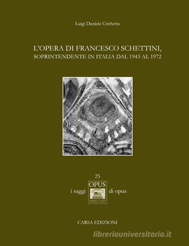 L' opera di Francesco Schettini, soprintendente in Italia dal 1943 al 1972 di Luigi D. Circhetta edito da CARSA