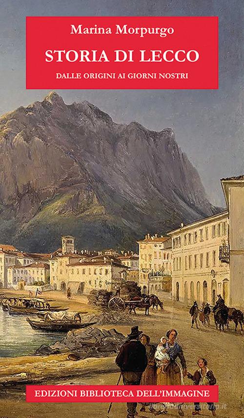 Storia di Lecco dalle origini ai giorni nostri di Marina Morpurgo edito da Biblioteca dell'Immagine