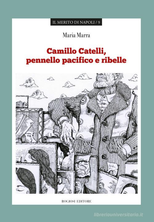 Camillo Catelli, pennello pacifico e ribelle di Maria Marra edito da Rogiosi