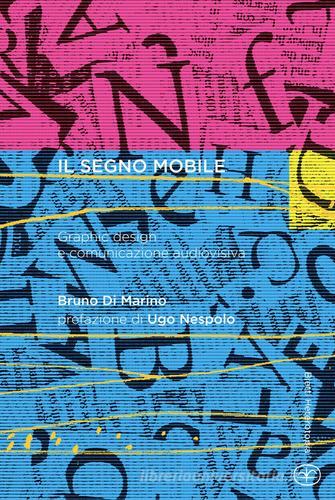 Il segno mobile. Graphic design e comunicazione audiovisiva di Bruno Di Marino edito da Bietti