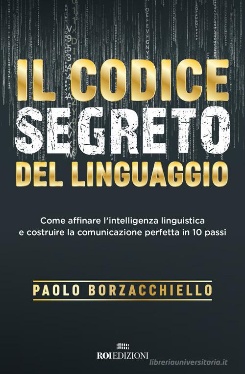 Il codice segreto del linguaggio. Come affinare l'intelligenza linguistica e costruire la comunicazione perfetta in 10 passi di Paolo Borzacchiello edito da ROI edizioni