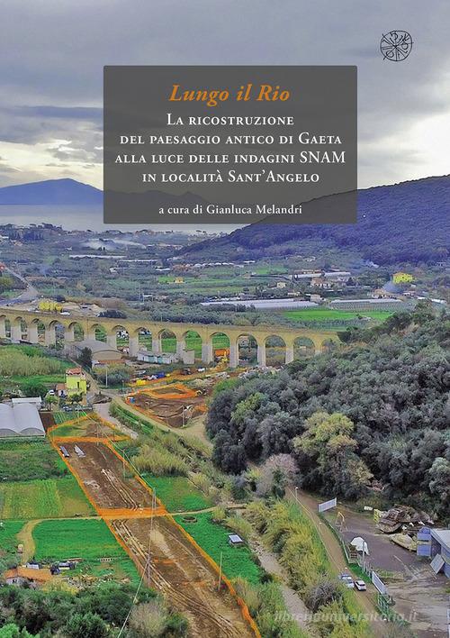 Lungo il rio. La ricostruzione del paesaggio antico di Gaeta alla luce delle indagini SNAM in località Sant'Angelo edito da All'Insegna del Giglio